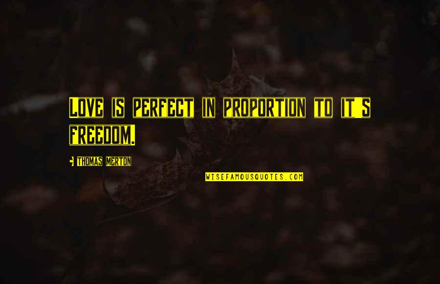 Best Perfect Love Quotes By Thomas Merton: Love is perfect in proportion to it's freedom.
