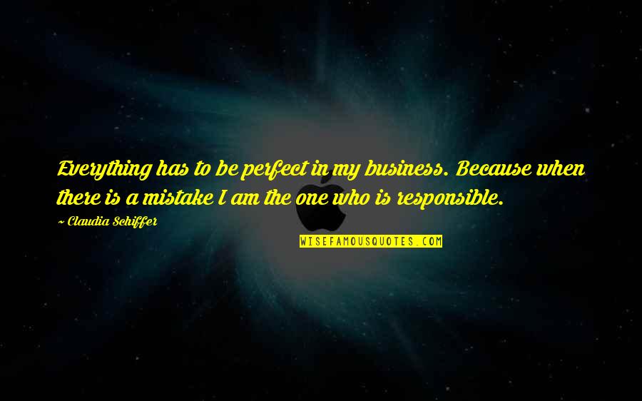 Best Perfect One Quotes By Claudia Schiffer: Everything has to be perfect in my business.