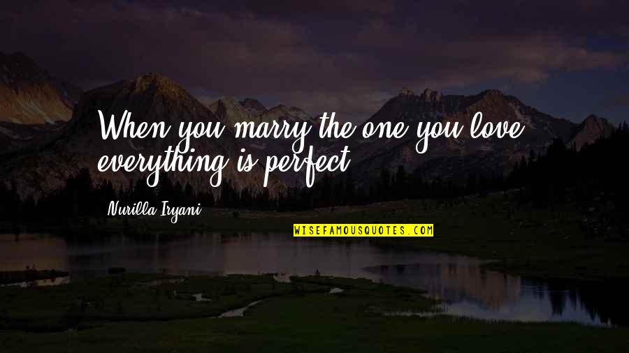 Best Perfect One Quotes By Nurilla Iryani: When you marry the one you love, everything