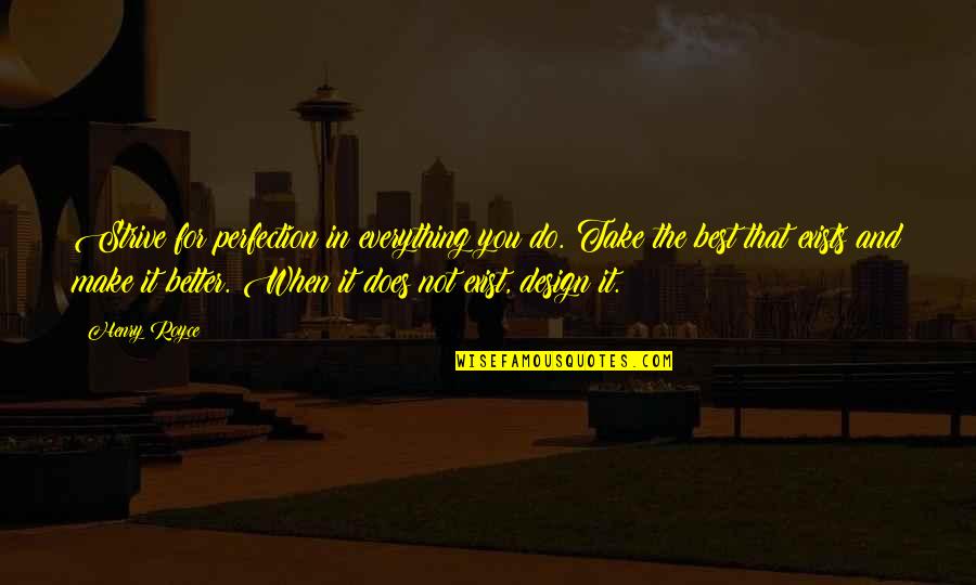 Best Perfection Quotes By Henry Royce: Strive for perfection in everything you do. Take Best Perfection Quotes By Henry Royce: Strive for perfection in everything you do. Take