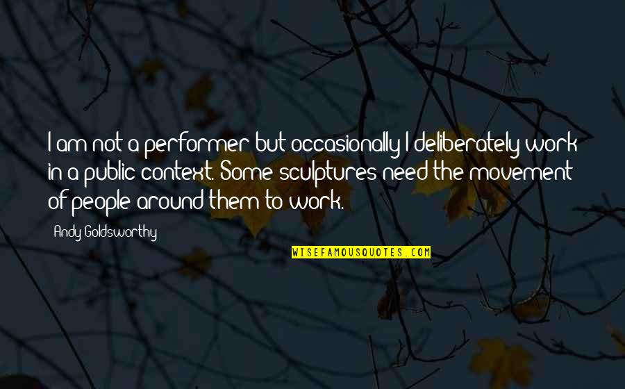 Best Performer Quotes By Andy Goldsworthy: I am not a performer but occasionally I Best Performer Quotes By Andy Goldsworthy: I am not a performer but occasionally I