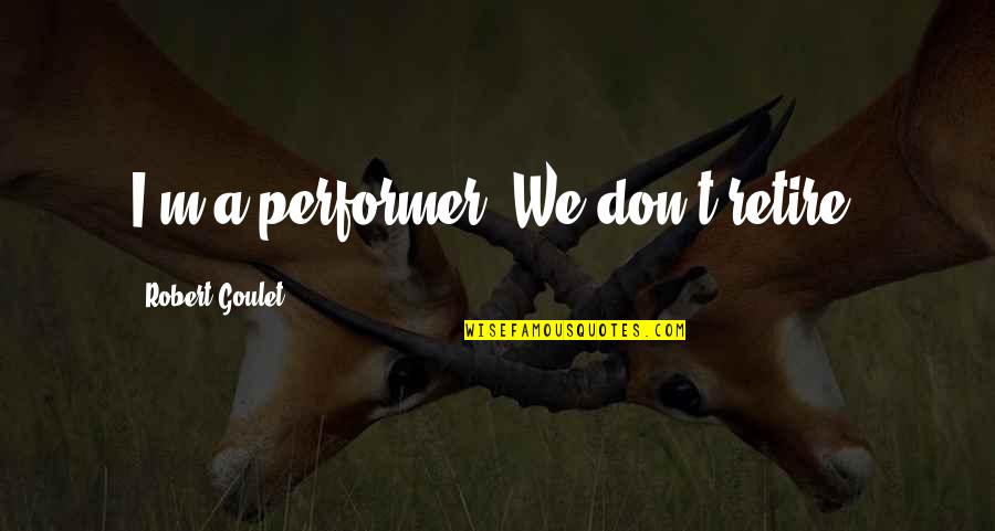 Best Performer Quotes By Robert Goulet: I'm a performer. We don't retire. Best Performer Quotes By Robert Goulet: I'm a performer. We don't retire.