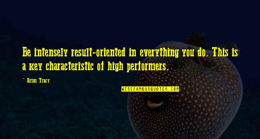 Best Performers Quotes By Brian Tracy: Be intensely result-oriented in everything you do. This
