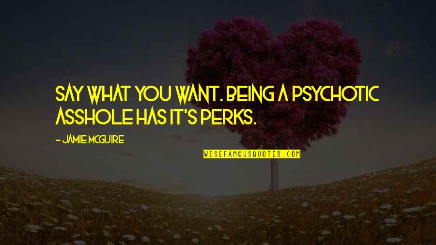 Best Perks Quotes By Jamie McGuire: Say what you want. Being a psychotic asshole Best Perks Quotes By Jamie McGuire: Say what you want. Being a psychotic asshole