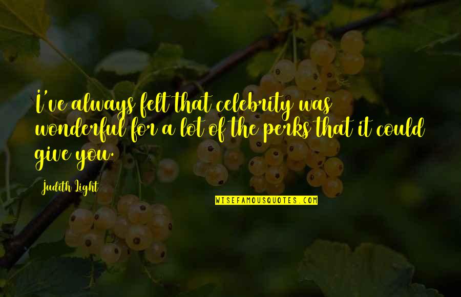 Best Perks Quotes By Judith Light: I've always felt that celebrity was wonderful for