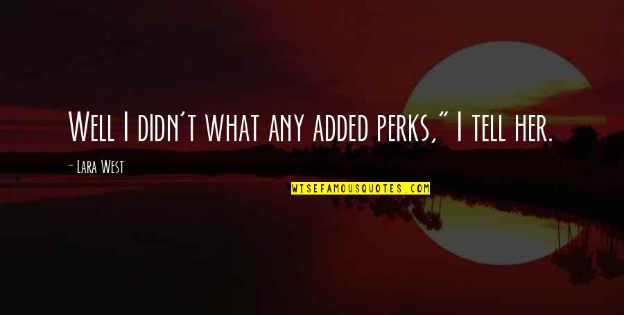 Best Perks Quotes By Lara West: Well I didn't what any added perks," I