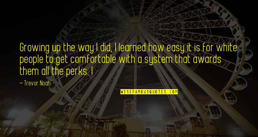 Best Perks Quotes By Trevor Noah: Growing up the way I did, I learned Best Perks Quotes By Trevor Noah: Growing up the way I did, I learned