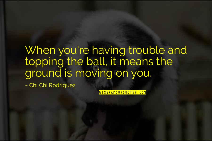 Best Permaculture Quotes By Chi Chi Rodriguez: When you're having trouble and topping the ball, Best Permaculture Quotes By Chi Chi Rodriguez: When you're having trouble and topping the ball,
