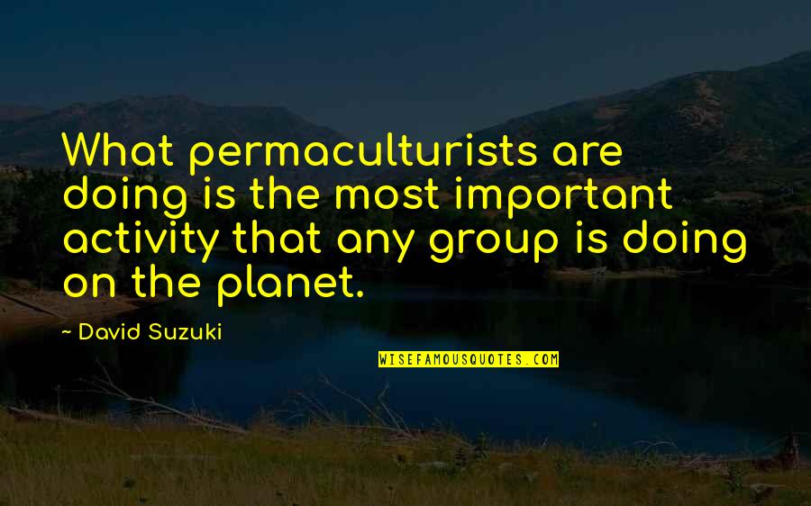 Best Permaculture Quotes By David Suzuki: What permaculturists are doing is the most important Best Permaculture Quotes By David Suzuki: What permaculturists are doing is the most important