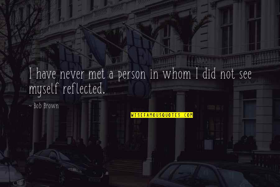 Best Person I Have Ever Met Quotes By Bob Brown: I have never met a person in whom