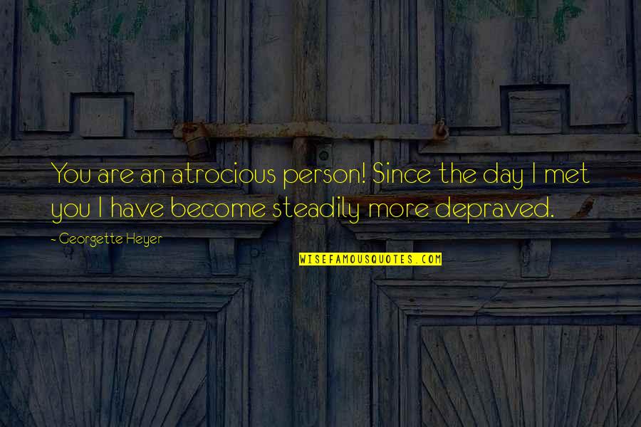 Best Person I Have Ever Met Quotes By Georgette Heyer: You are an atrocious person! Since the day Best Person I Have Ever Met Quotes By Georgette Heyer: You are an atrocious person! Since the day