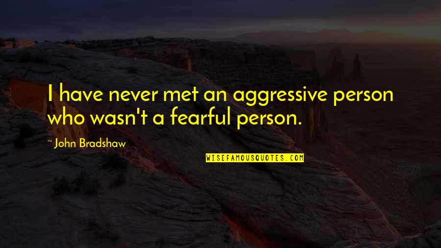 Best Person I Have Ever Met Quotes By John Bradshaw: I have never met an aggressive person who