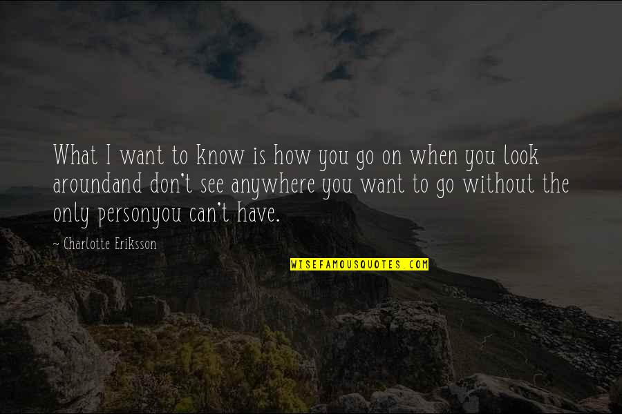 Best Person I Know Quotes By Charlotte Eriksson: What I want to know is how you
