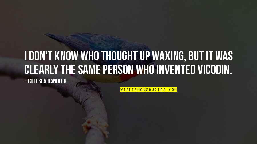 Best Person I Know Quotes By Chelsea Handler: I don't know who thought up waxing, but