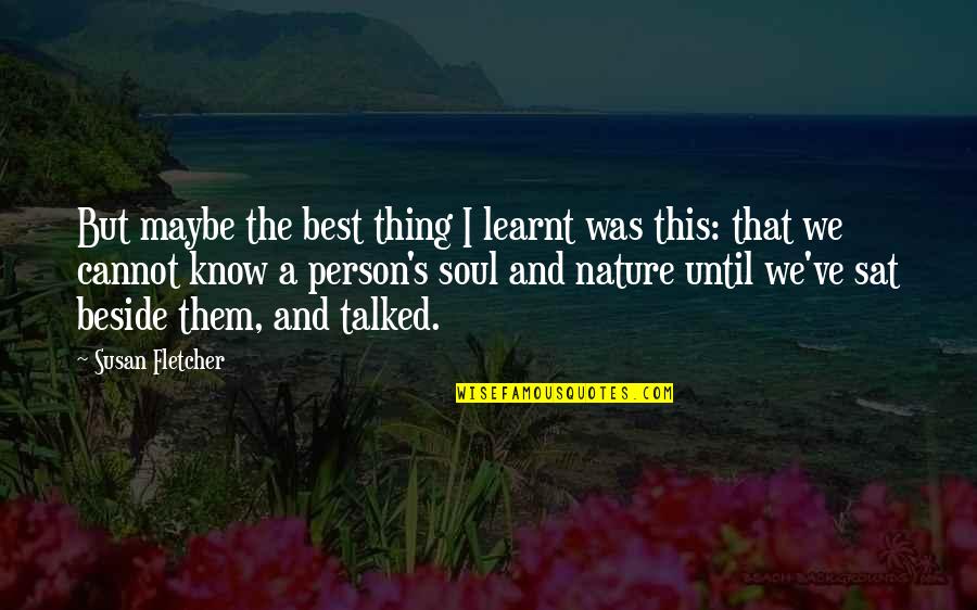 Best Person I Know Quotes By Susan Fletcher: But maybe the best thing I learnt was