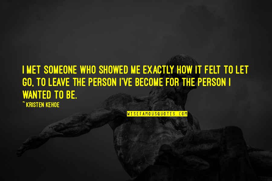 Best Person I Met Quotes By Kristen Kehoe: I met someone who showed me exactly how Best Person I Met Quotes By Kristen Kehoe: I met someone who showed me exactly how