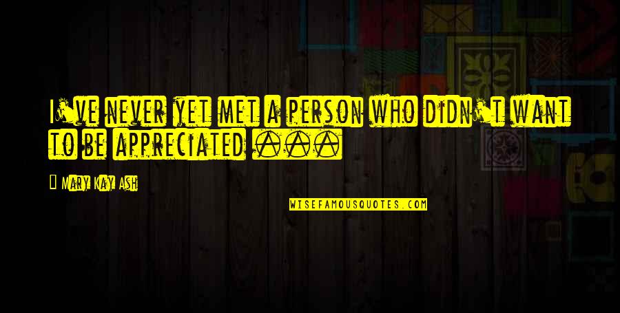 Best Person I Met Quotes By Mary Kay Ash: I've never yet met a person who didn't