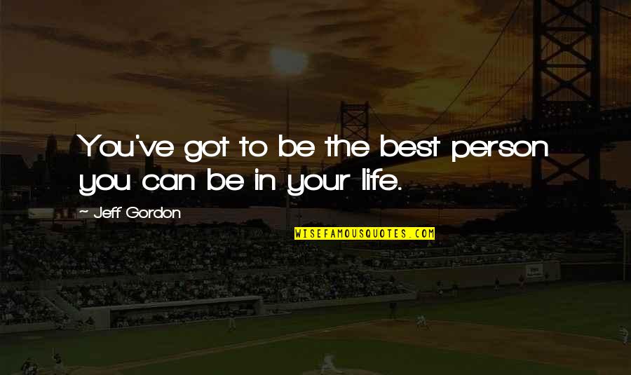 Best Person In Your Life Quotes By Jeff Gordon: You've got to be the best person you