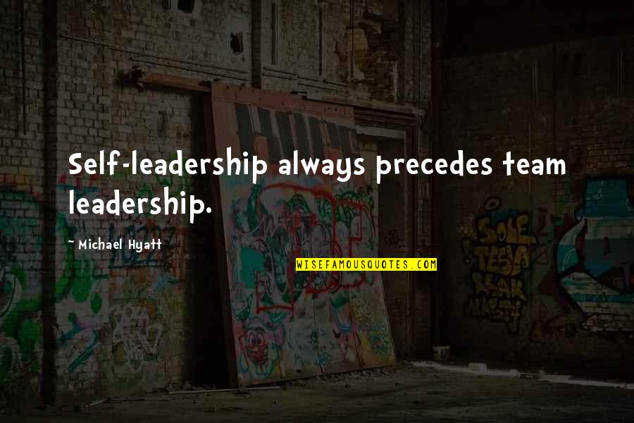 Best Personal Development Quotes By Michael Hyatt: Self-leadership always precedes team leadership.