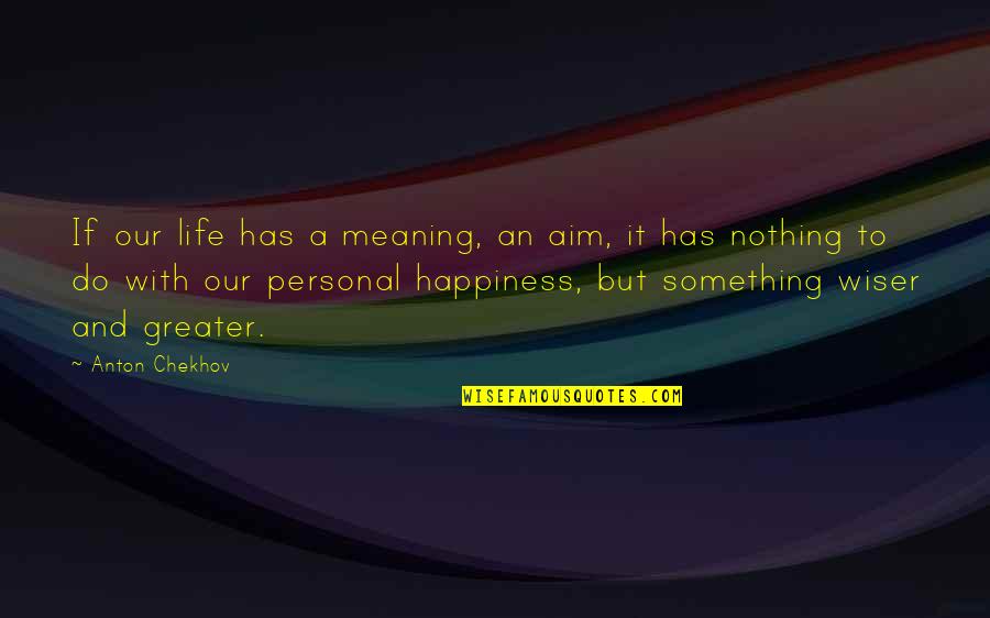 Best Personal Happiness Quotes By Anton Chekhov: If our life has a meaning, an aim,
