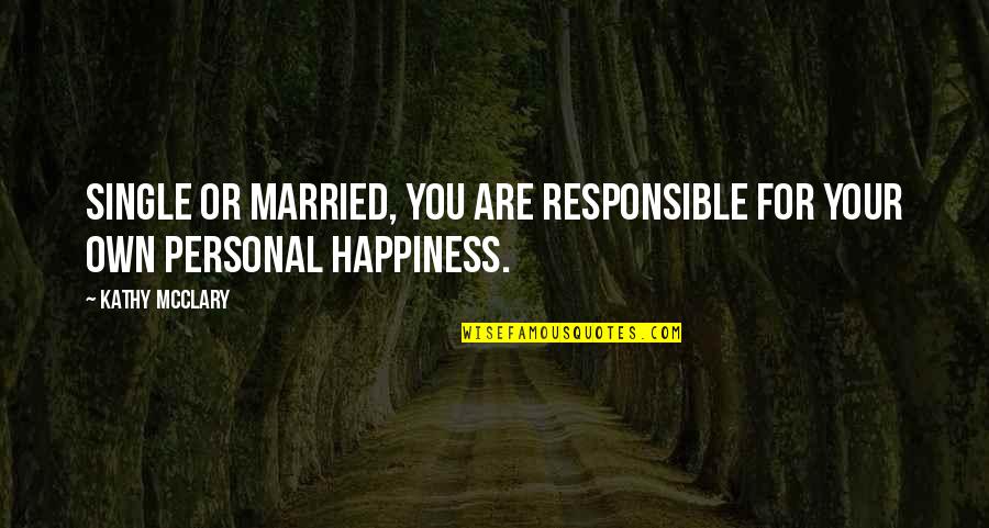 Best Personal Happiness Quotes By Kathy McClary: Single or married, you are responsible for your