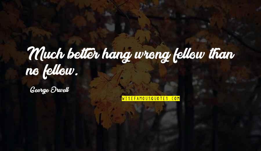 Best Personal Qualities Quotes By George Orwell: Much better hang wrong fellow than no fellow.