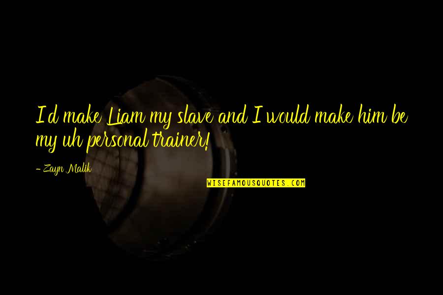 Best Personal Trainer Quotes By Zayn Malik: I'd make Liam my slave and I would