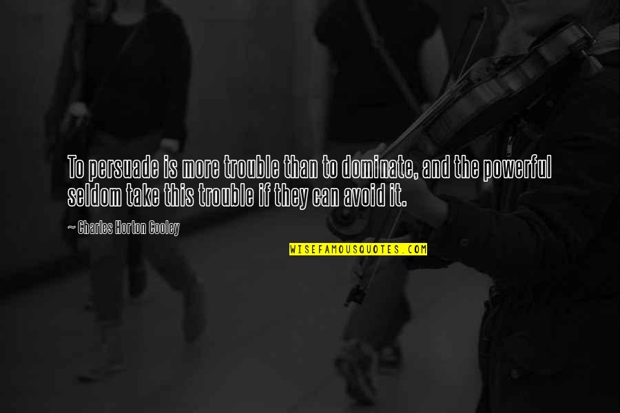 Best Persuade Quotes By Charles Horton Cooley: To persuade is more trouble than to dominate, Best Persuade Quotes By Charles Horton Cooley: To persuade is more trouble than to dominate,