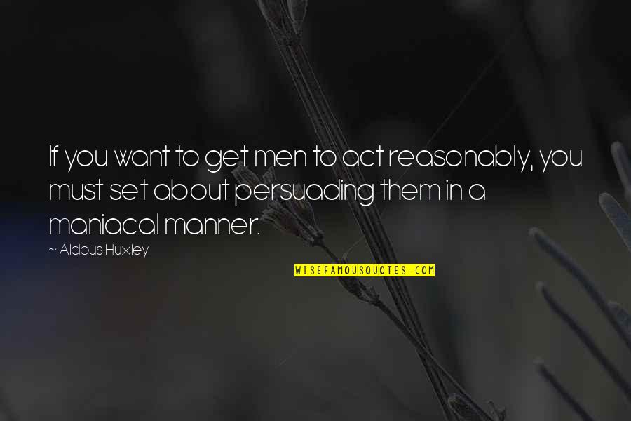 Best Persuading Quotes By Aldous Huxley: If you want to get men to act