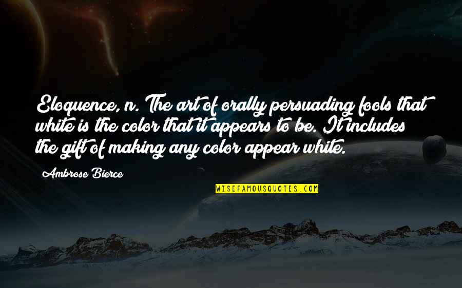 Best Persuading Quotes By Ambrose Bierce: Eloquence, n. The art of orally persuading fools