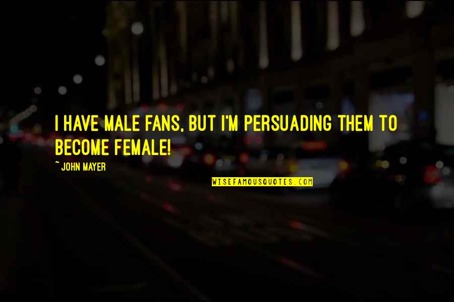 Best Persuading Quotes By John Mayer: I have male fans, but I'm persuading them