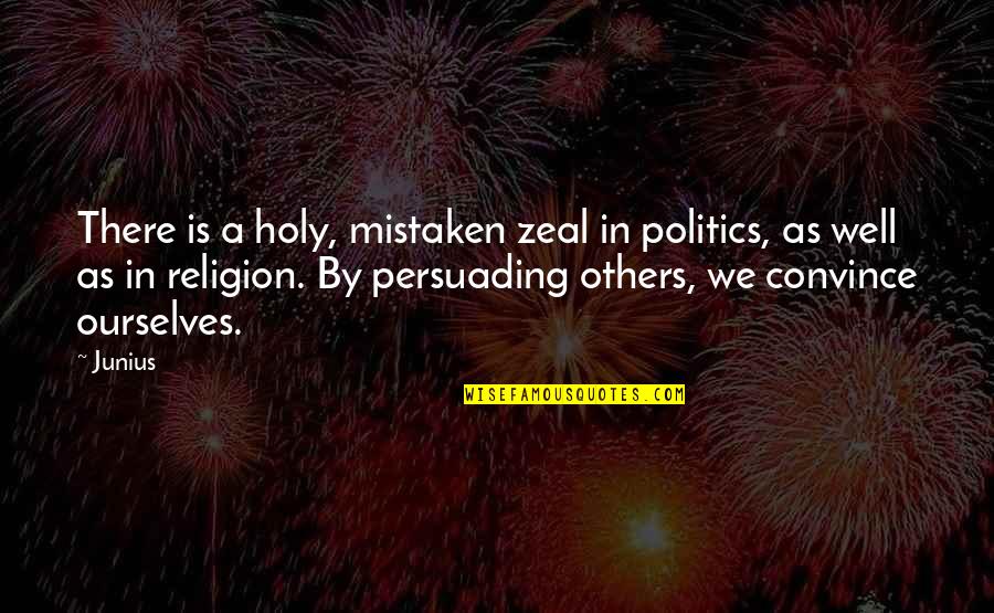 Best Persuading Quotes By Junius: There is a holy, mistaken zeal in politics,