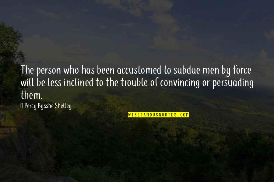 Best Persuading Quotes By Percy Bysshe Shelley: The person who has been accustomed to subdue