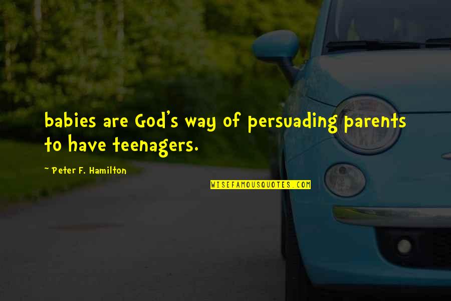 Best Persuading Quotes By Peter F. Hamilton: babies are God's way of persuading parents to