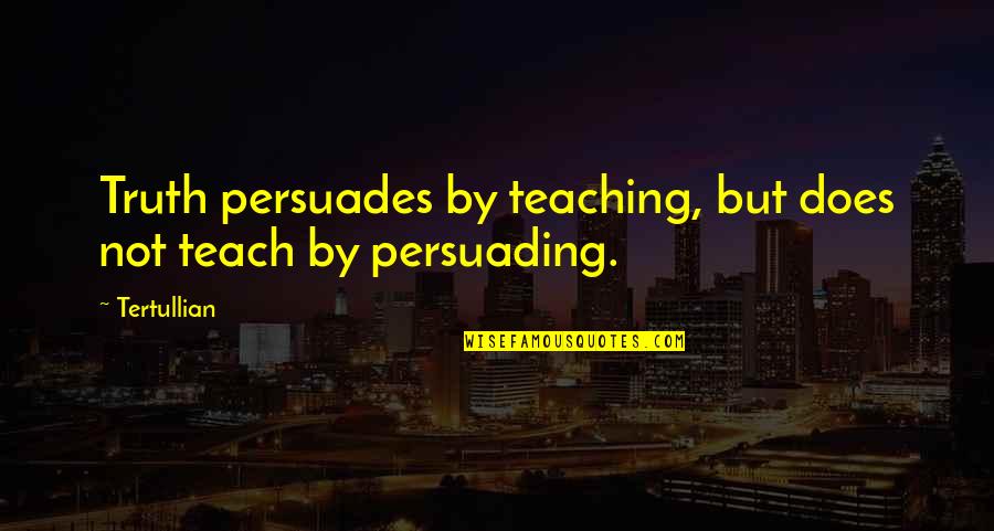 Best Persuading Quotes By Tertullian: Truth persuades by teaching, but does not teach