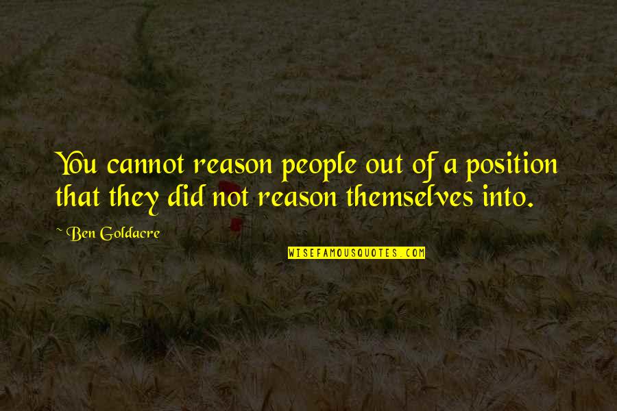 Best Persuasion Quotes By Ben Goldacre: You cannot reason people out of a position