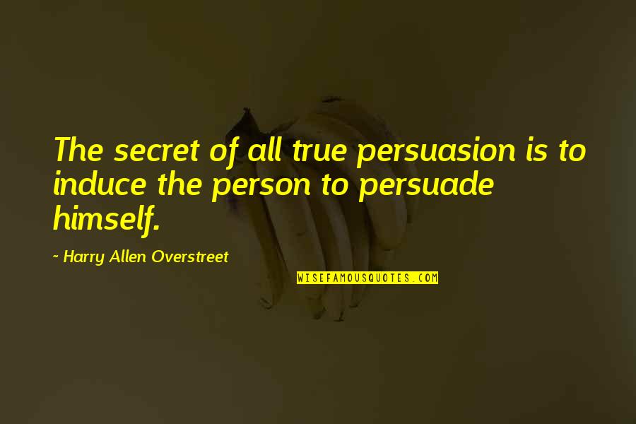 Best Persuasion Quotes By Harry Allen Overstreet: The secret of all true persuasion is to