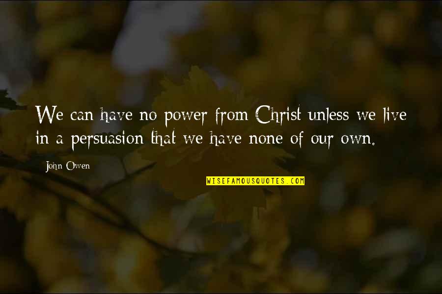 Best Persuasion Quotes By John Owen: We can have no power from Christ unless