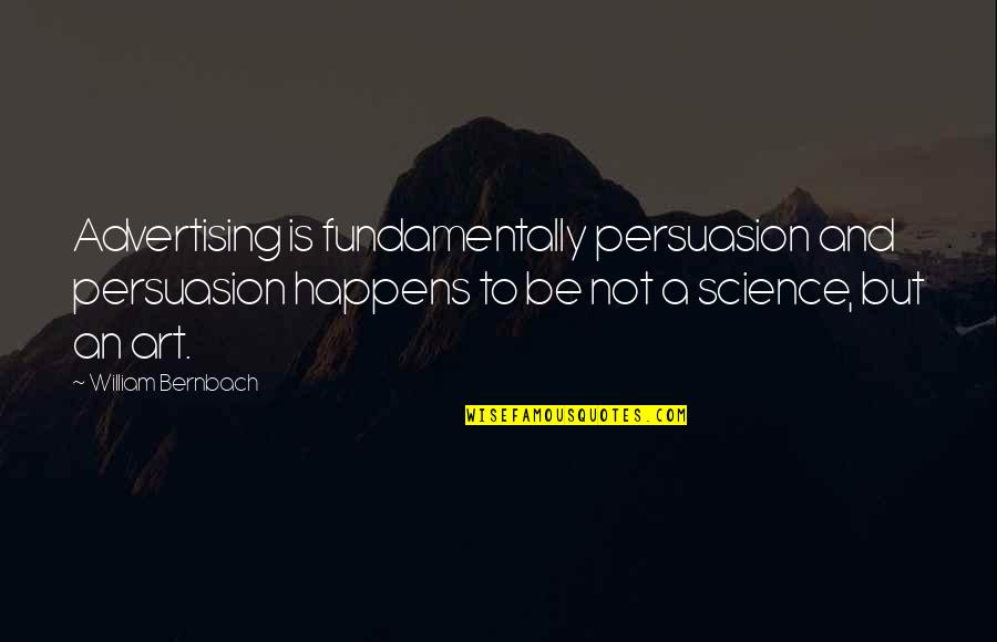 Best Persuasion Quotes By William Bernbach: Advertising is fundamentally persuasion and persuasion happens to