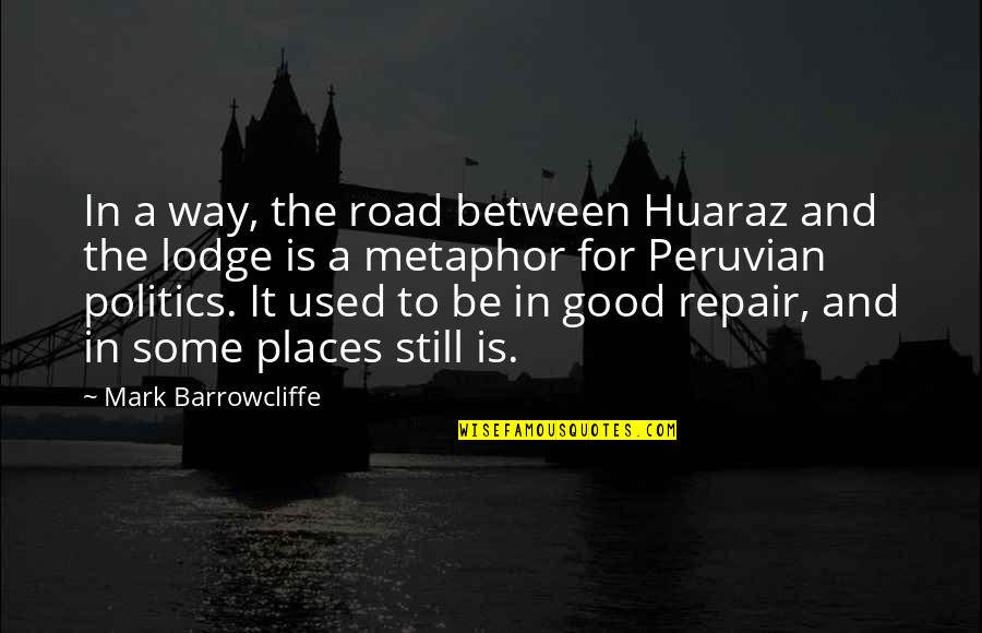 Best Peruvian Quotes By Mark Barrowcliffe: In a way, the road between Huaraz and Best Peruvian Quotes By Mark Barrowcliffe: In a way, the road between Huaraz and