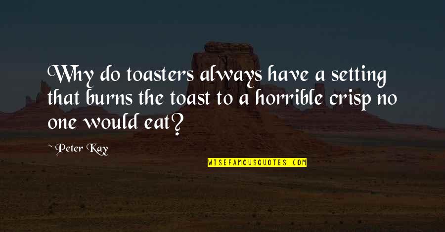 Best Peter Kay Quotes By Peter Kay: Why do toasters always have a setting that Best Peter Kay Quotes By Peter Kay: Why do toasters always have a setting that