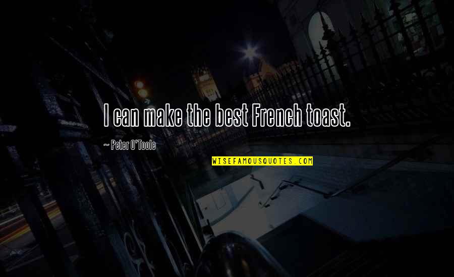 Best Peter O'toole Quotes By Peter O'Toole: I can make the best French toast. Best Peter O'toole Quotes By Peter O'Toole: I can make the best French toast.