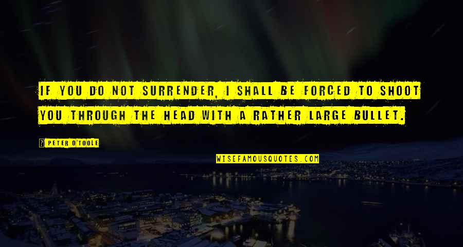 Best Peter O'toole Quotes By Peter O'Toole: If you do not surrender, I shall be Best Peter O'toole Quotes By Peter O'Toole: If you do not surrender, I shall be