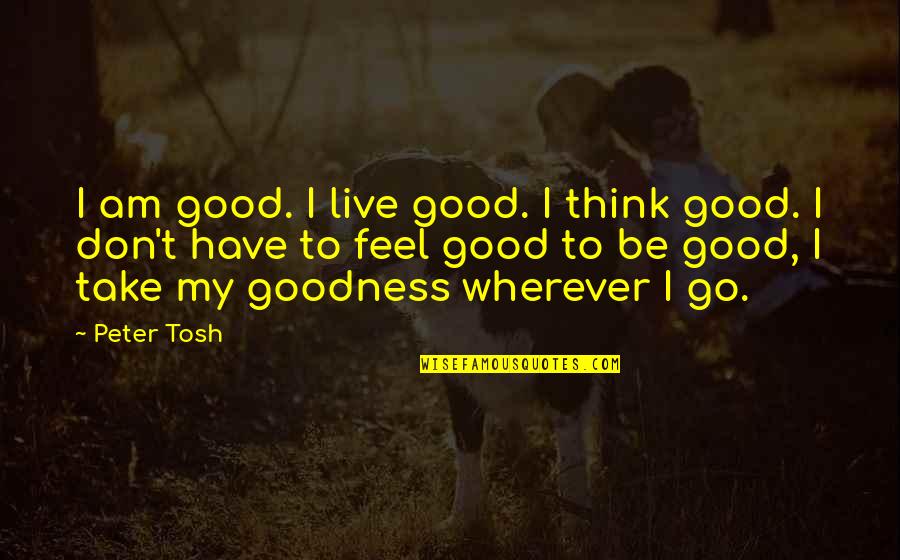 Best Peter Tosh Quotes By Peter Tosh: I am good. I live good. I think