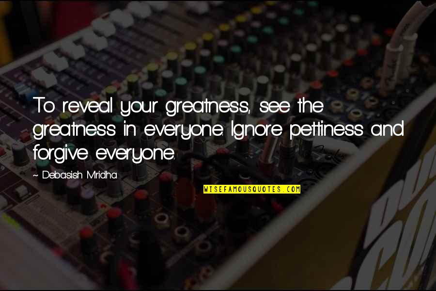Best Pettiness Quotes By Debasish Mridha: To reveal your greatness, see the greatness in