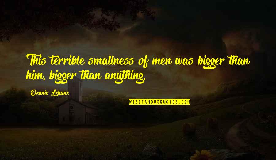 Best Pettiness Quotes By Dennis Lehane: This terrible smallness of men was bigger than