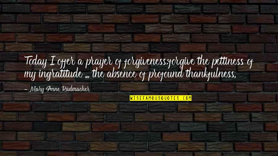 Best Pettiness Quotes By Mary Anne Radmacher: Today I offer a prayer of forgiveness:forgive the