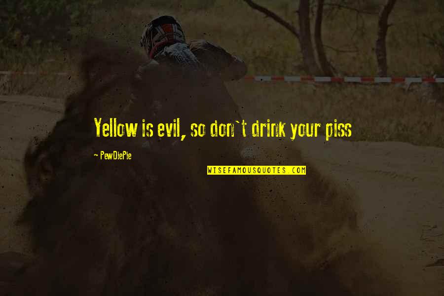 Best Pewdiepie Quotes By PewDiePie: Yellow is evil, so don't drink your piss Best Pewdiepie Quotes By PewDiePie: Yellow is evil, so don't drink your piss