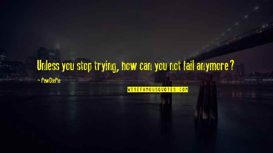 Best Pewdiepie Quotes By PewDiePie: Unless you stop trying, how can you not