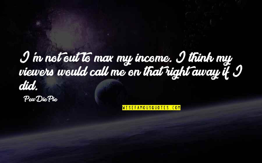 Best Pewdiepie Quotes By PewDiePie: I'm not out to max my income. I Best Pewdiepie Quotes By PewDiePie: I'm not out to max my income. I